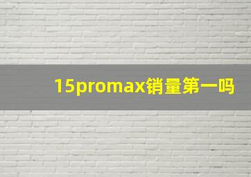 15promax销量第一吗