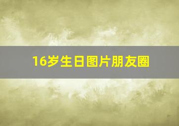 16岁生日图片朋友圈