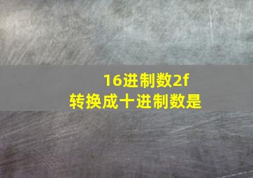 16进制数2f转换成十进制数是