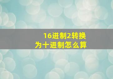 16进制2转换为十进制怎么算