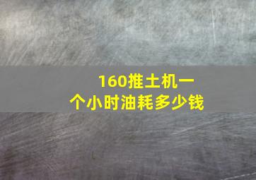 160推土机一个小时油耗多少钱