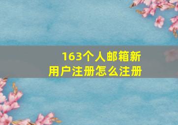 163个人邮箱新用户注册怎么注册