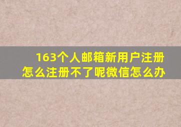 163个人邮箱新用户注册怎么注册不了呢微信怎么办