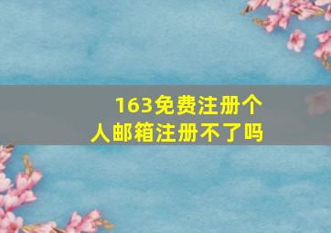 163免费注册个人邮箱注册不了吗