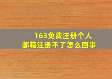 163免费注册个人邮箱注册不了怎么回事