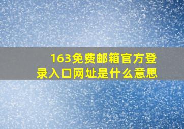 163免费邮箱官方登录入口网址是什么意思