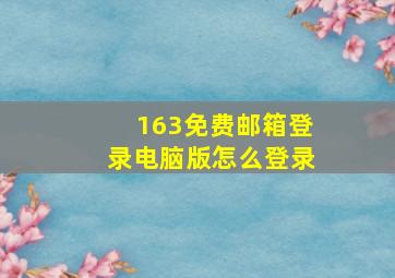 163免费邮箱登录电脑版怎么登录