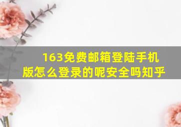 163免费邮箱登陆手机版怎么登录的呢安全吗知乎