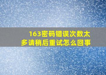 163密码错误次数太多请稍后重试怎么回事