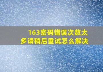 163密码错误次数太多请稍后重试怎么解决