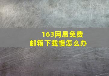 163网易免费邮箱下载慢怎么办