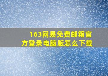 163网易免费邮箱官方登录电脑版怎么下载