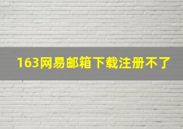 163网易邮箱下载注册不了