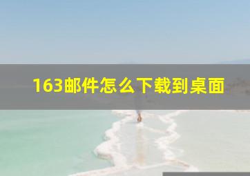 163邮件怎么下载到桌面