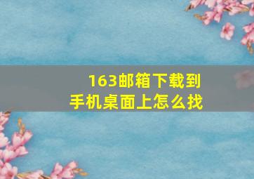 163邮箱下载到手机桌面上怎么找