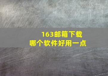 163邮箱下载哪个软件好用一点