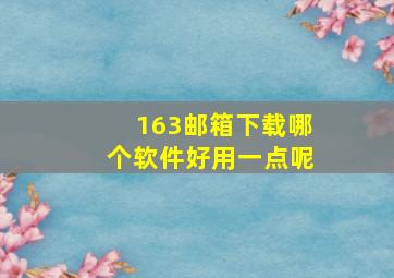 163邮箱下载哪个软件好用一点呢