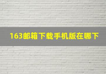 163邮箱下载手机版在哪下