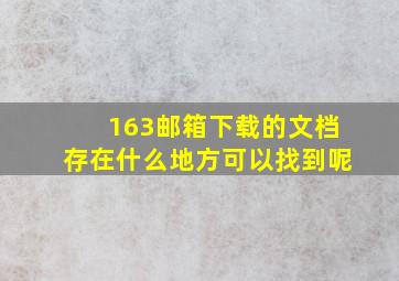 163邮箱下载的文档存在什么地方可以找到呢