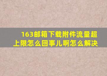 163邮箱下载附件流量超上限怎么回事儿啊怎么解决