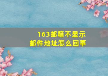 163邮箱不显示邮件地址怎么回事