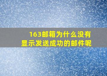 163邮箱为什么没有显示发送成功的邮件呢