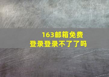 163邮箱免费登录登录不了了吗