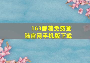 163邮箱免费登陆官网手机版下载