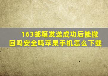 163邮箱发送成功后能撤回吗安全吗苹果手机怎么下载