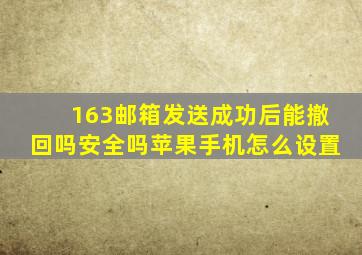 163邮箱发送成功后能撤回吗安全吗苹果手机怎么设置