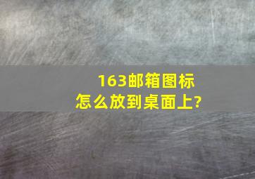 163邮箱图标怎么放到桌面上?