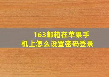 163邮箱在苹果手机上怎么设置密码登录