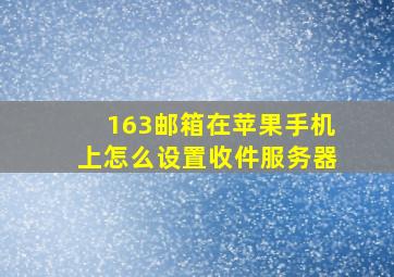 163邮箱在苹果手机上怎么设置收件服务器