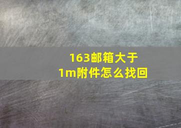 163邮箱大于1m附件怎么找回