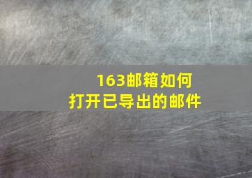 163邮箱如何打开已导出的邮件