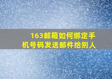 163邮箱如何绑定手机号码发送邮件给别人