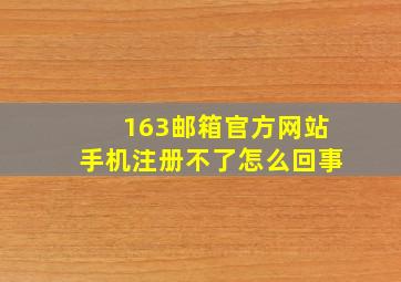 163邮箱官方网站手机注册不了怎么回事