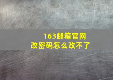 163邮箱官网改密码怎么改不了