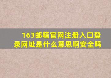 163邮箱官网注册入口登录网址是什么意思啊安全吗