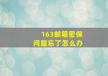 163邮箱密保问题忘了怎么办