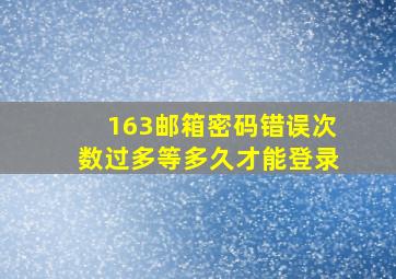 163邮箱密码错误次数过多等多久才能登录