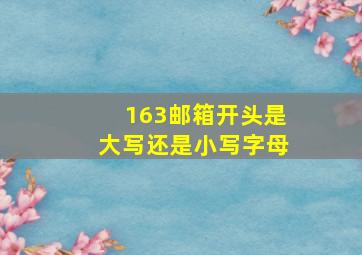 163邮箱开头是大写还是小写字母