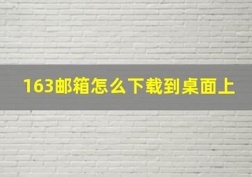 163邮箱怎么下载到桌面上