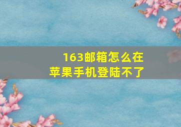 163邮箱怎么在苹果手机登陆不了