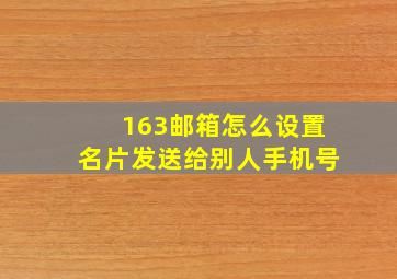 163邮箱怎么设置名片发送给别人手机号