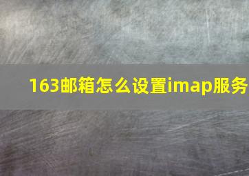 163邮箱怎么设置imap服务