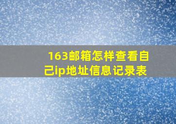 163邮箱怎样查看自己ip地址信息记录表