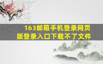 163邮箱手机登录网页版登录入口下载不了文件