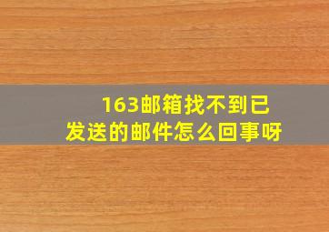 163邮箱找不到已发送的邮件怎么回事呀