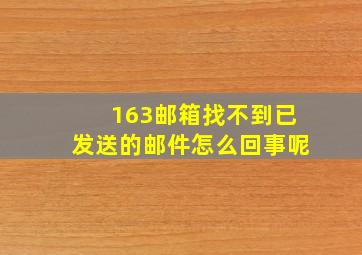 163邮箱找不到已发送的邮件怎么回事呢